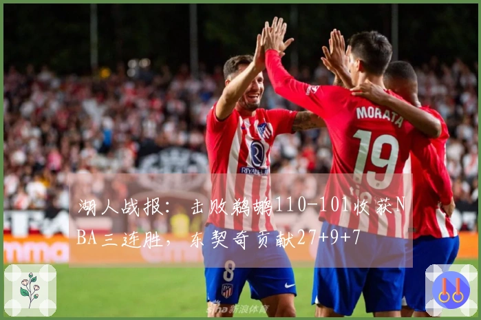 湖人战报：击败鹈鹕110-101收获NBA三连胜，东契奇贡献27+9+7