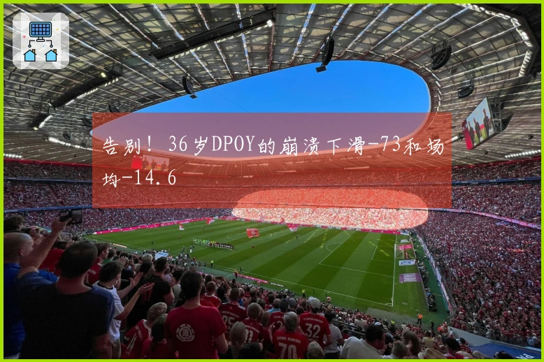 告别！36岁DPOY的崩溃下滑-73和场均-14.6