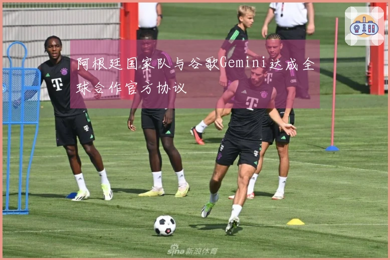 阿根廷国家队与谷歌Gemini达成全球合作官方协议