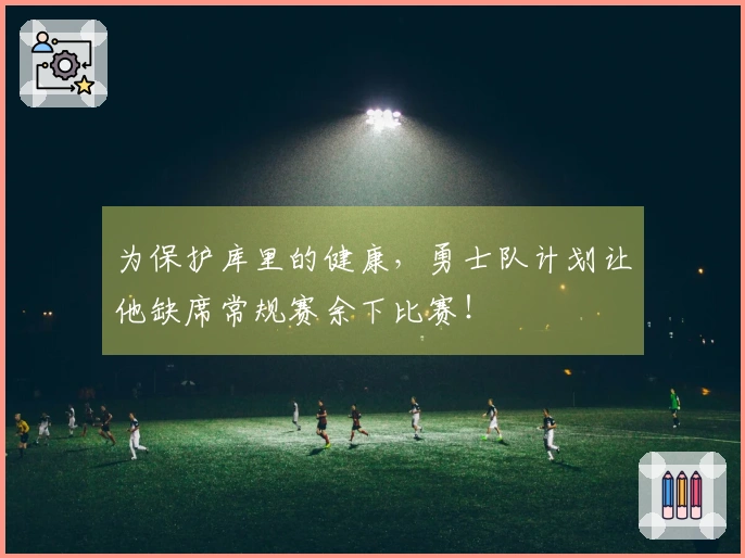 为保护库里的健康，勇士队计划让他缺席常规赛余下比赛！
