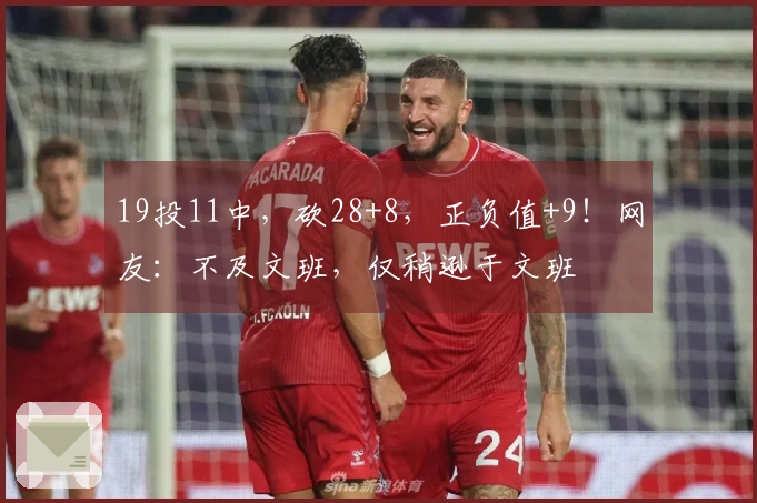 19投11中，砍28+8，正负值+9！网友：不及文班，仅稍逊于文班