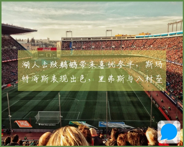 湖人击败鹈鹕带来喜忧参半，斯玛特海斯表现出色，里弗斯与八村垒需做出调整！