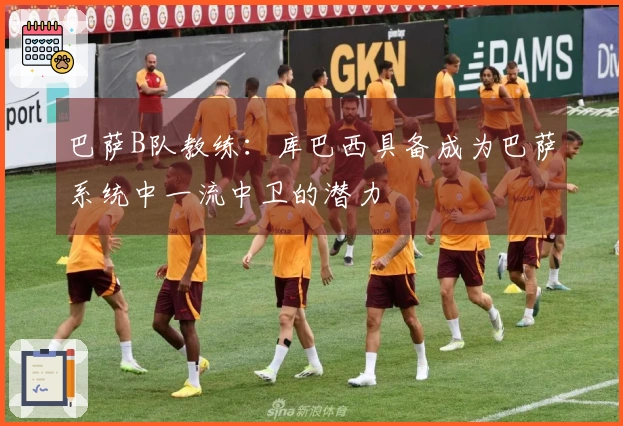 巴萨B队教练：库巴西具备成为巴萨系统中一流中卫的潜力