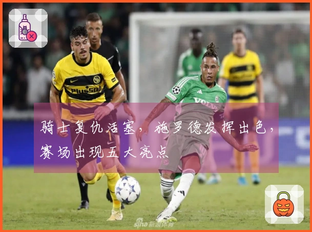 骑士复仇活塞，施罗德发挥出色，赛场出现五大亮点