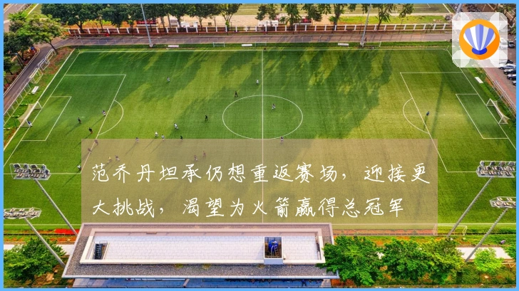 范乔丹坦承仍想重返赛场，迎接更大挑战，渴望为火箭赢得总冠军