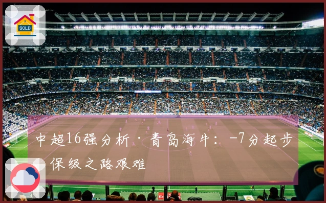 中超16强分析·青岛海牛：-7分起步，保级之路艰难