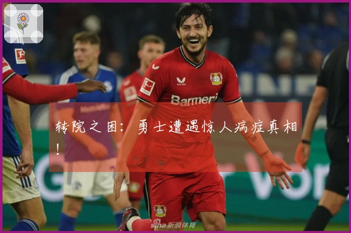 转院之困：勇士遭遇惊人病症真相！